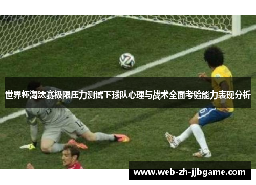 世界杯淘汰赛极限压力测试下球队心理与战术全面考验能力表现分析