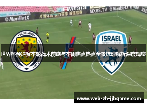世界杯预选赛本轮战术前瞻与本周焦点热点全景梳理解析深度观察
