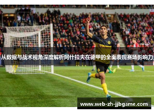 从数据与战术视角深度解析阿什拉夫在德甲的全面表现赛场影响力 从数据与战术视角深度解析阿什拉夫在德甲的全面表现赛场影响力