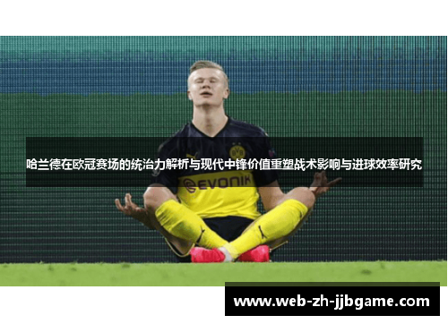 哈兰德在欧冠赛场的统治力解析与现代中锋价值重塑战术影响与进球效率研究