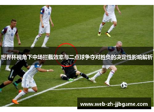 世界杯视角下中场拦截效率与二点球争夺对胜负的决定性影响解析 世界杯视角下中场拦截效率与二点球争夺对胜负的决定性影响解析