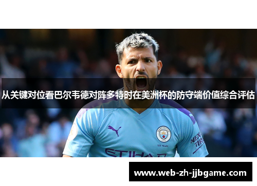 从关键对位看巴尔韦德对阵多特时在美洲杯的防守端价值综合评估 从关键对位看巴尔韦德对阵多特时在美洲杯的防守端价值综合评估