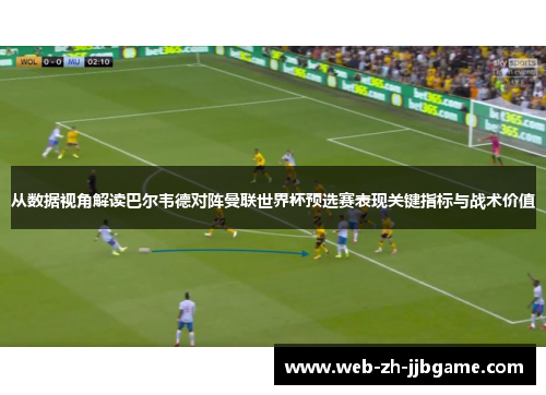 从数据视角解读巴尔韦德对阵曼联世界杯预选赛表现关键指标与战术价值 从数据视角解读巴尔韦德对阵曼联世界杯预选赛表现关键指标与战术价值