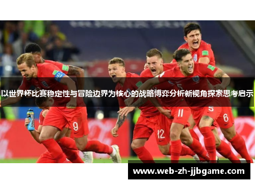 以世界杯比赛稳定性与冒险边界为核心的战略博弈分析新视角探索思考启示 以世界杯比赛稳定性与冒险边界为核心的战略博弈分析新视角探索思考启示