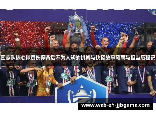 国家队核心球员伤停背后不为人知的拼搏与抉择故事风雨与担当历程记 国家队核心球员伤停背后不为人知的拼搏与抉择故事风雨与担当历程记