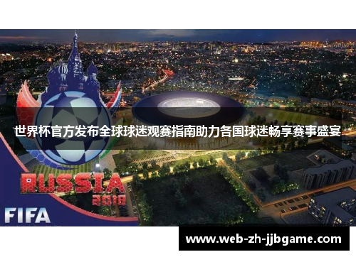 世界杯官方发布全球球迷观赛指南助力各国球迷畅享赛事盛宴 世界杯官方发布全球球迷观赛指南助力各国球迷畅享赛事盛宴