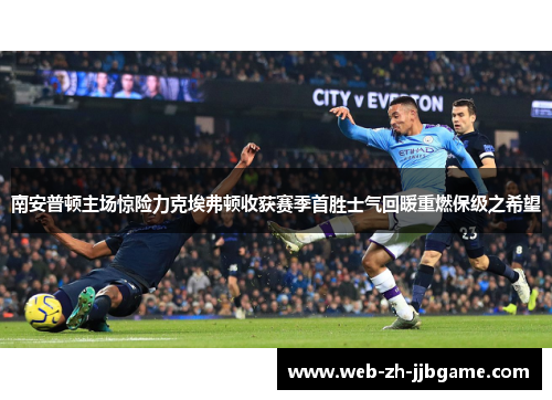 南安普顿主场惊险力克埃弗顿收获赛季首胜士气回暖重燃保级之希望