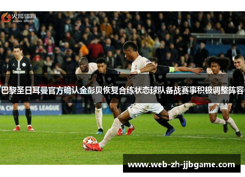 巴黎圣日耳曼官方确认金彭贝恢复合练状态球队备战赛事积极调整阵容 巴黎圣日耳曼官方确认金彭贝恢复合练状态球队备战赛事积极调整阵容