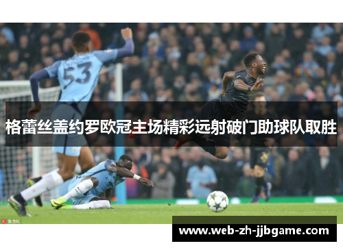 格蕾丝盖约罗欧冠主场精彩远射破门助球队取胜