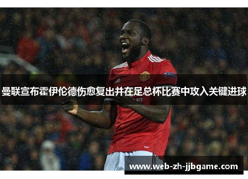 曼联宣布霍伊伦德伤愈复出并在足总杯比赛中攻入关键进球