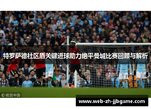 特罗萨德社区盾关键进球助力绝平曼城比赛回顾与解析