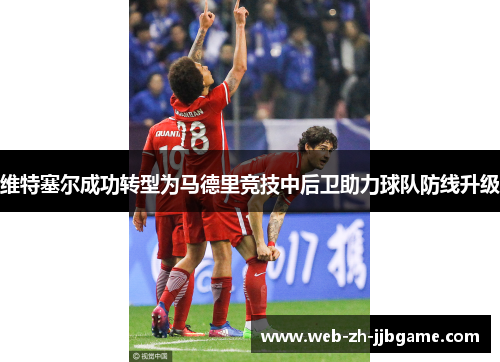 维特塞尔成功转型为马德里竞技中后卫助力球队防线升级