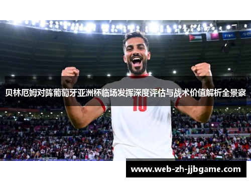 贝林厄姆对阵葡萄牙亚洲杯临场发挥深度评估与战术价值解析全景察 贝林厄姆对阵葡萄牙亚洲杯临场发挥深度评估与战术价值解析全景察