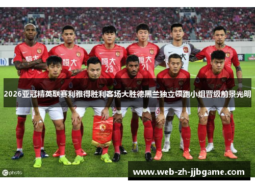 2026亚冠精英联赛利雅得胜利客场大胜德黑兰独立领跑小组晋级前景光明