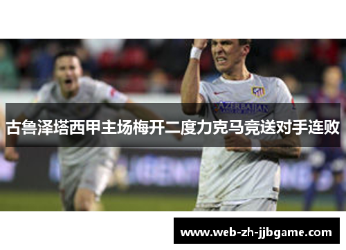 古鲁泽塔西甲主场梅开二度力克马竞送对手连败