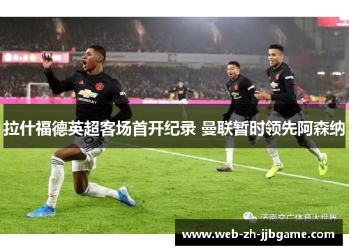 拉什福德英超客场首开纪录 曼联暂时领先阿森纳