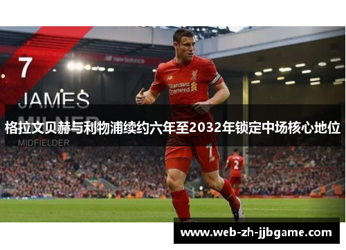 格拉文贝赫与利物浦续约六年至2032年锁定中场核心地位