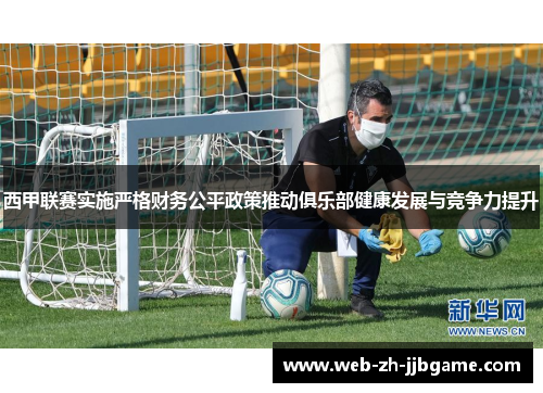 西甲联赛实施严格财务公平政策推动俱乐部健康发展与竞争力提升