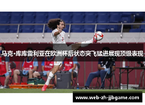 马克·库库雷利亚在欧洲杯后状态突飞猛进展现顶级表现 马克·库库雷利亚在欧洲杯后状态突飞猛进展现顶级表现