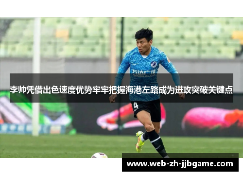 李帅凭借出色速度优势牢牢把握海港左路成为进攻突破关键点 李帅凭借出色速度优势牢牢把握海港左路成为进攻突破关键点
