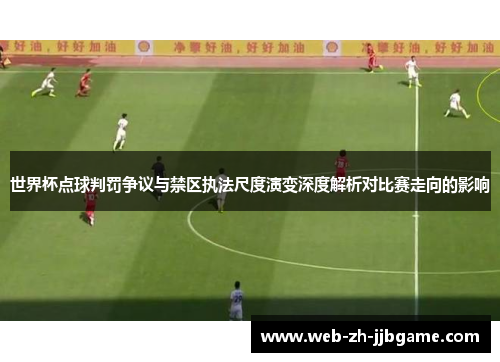 世界杯点球判罚争议与禁区执法尺度演变深度解析对比赛走向的影响