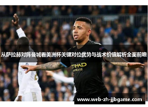 从萨拉赫对阵曼城看美洲杯关键对位优势与战术价值解析全面前瞻