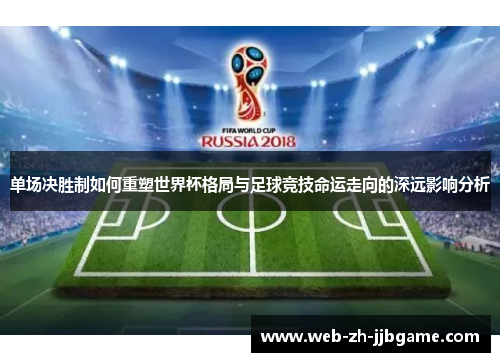 单场决胜制如何重塑世界杯格局与足球竞技命运走向的深远影响分析 单场决胜制如何重塑世界杯格局与足球竞技命运走向的深远影响分析