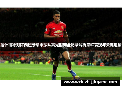 拉什福德对阵西班牙意甲球队高光时刻全纪录解析巅峰表现与关键进球 拉什福德对阵西班牙意甲球队高光时刻全纪录解析巅峰表现与关键进球