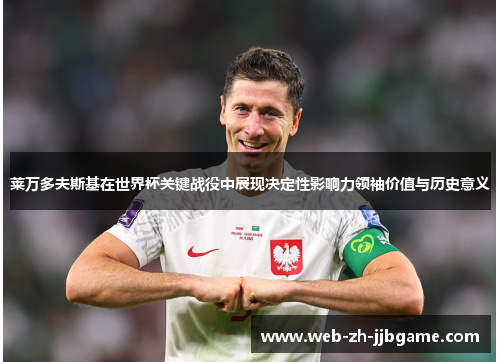 莱万多夫斯基在世界杯关键战役中展现决定性影响力领袖价值与历史意义 莱万多夫斯基在世界杯关键战役中展现决定性影响力领袖价值与历史意义
